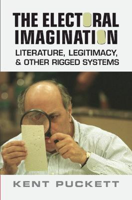 The Electoral Imagination: Literature, Legitimacy, and Other Rigged Systems by Kent Puckett