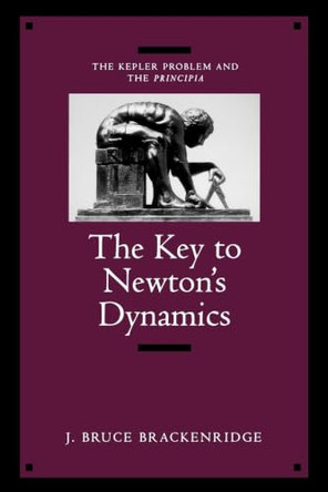The Key to Newton's Dynamics: The Kepler Problem and the Principia by J.Bruce Brackenridge 9780520202177