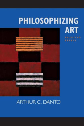Philosophizing Art: Selected Essays by Arthur C. Danto 9780520229068