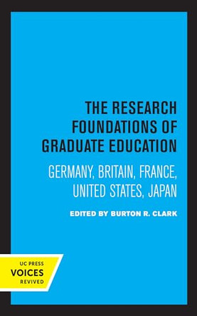 The Research Foundations of Graduate Education: Germany, Britain, France, United States, Japan by Burton R. Clark 9780520365155