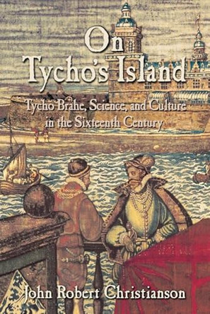 On Tycho's Island: Tycho Brahe, Science, and Culture in the Sixteenth Century by John Robert Christianson 9780521008846