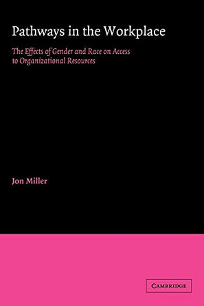Pathways in the Workplace: The Effects of Gender and Race on Access to Organizational Resources by Jon Miller 9780521032384
