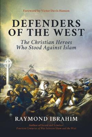 Defenders of the West: The Christian Heroes Who Stood Against Islam by Raymond Ibrahim