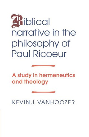 Biblical Narrative in the Philosophy of Paul Ricoeur: A Study in Hermeneutics and Theology by Kevin J. Vanhoozer 9780521043908