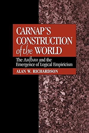 Carnap's Construction of the World: The Aufbau and the Emergence of Logical Empiricism by Alan W. Richardson 9780521052009