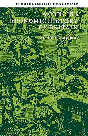 A Concise Economic History of Britain: From the Earliest Times to 1750 by John Clapham 9780521092166