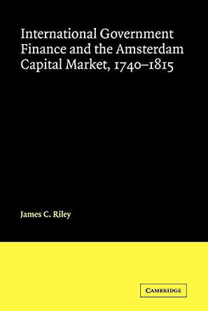 International Government Finance and the Amsterdam Capital Market, 1740-1815 by James Riley 9780521101103