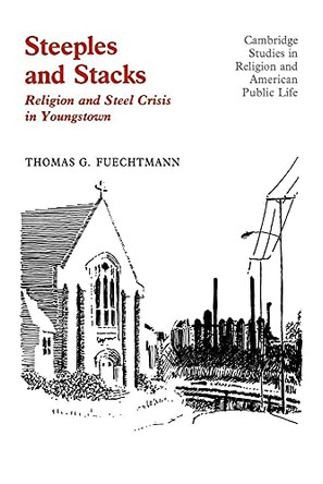 Steeples and Stacks: Religion and Steel Crisis in Youngstown, Ohio by Thomas G. Fuechtmann 9780521101264