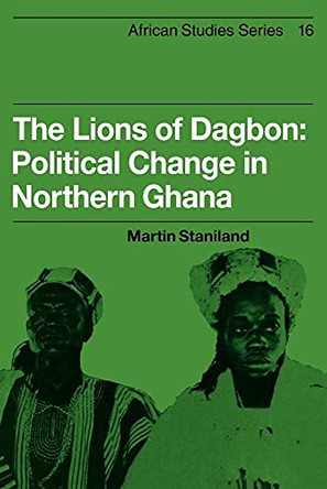 The Lions of Dagbon: Political Change in Northern Ghana by Martin Staniland 9780521101431