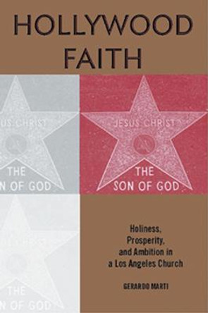 Hollywood Faith: Holiness, Prosperity, and Ambition in a Los Angeles Church by Gerardo Marti