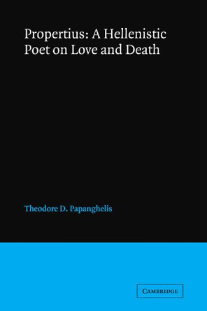 Propertius: A Hellenistic Poet on Love and Death by Theodore D. Papanghelis 9780521106535