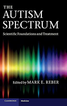 The Autism Spectrum: Scientific Foundations and Treatment by Mark Reber 9780521116879
