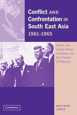 Conflict and Confrontation in South East Asia, 1961-1965: Britain, the United States, Indonesia and the Creation of Malaysia by Matthew Jones 9780521144018
