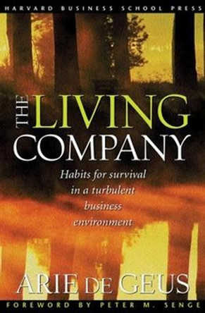 The Living Company: Habits for Survival in a Turbulent Business Environment by Arie P. De Geus