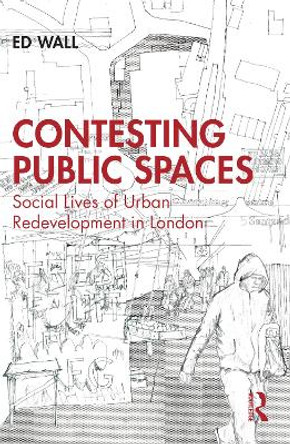 Contesting Public Spaces: Social Lives of Urban Redevelopment in London by Ed Wall