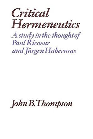 Critical Hermeneutics: A Study in the Thought of Paul Ricoeur and Jurgen Habermas by John B. Thompson 9780521276665