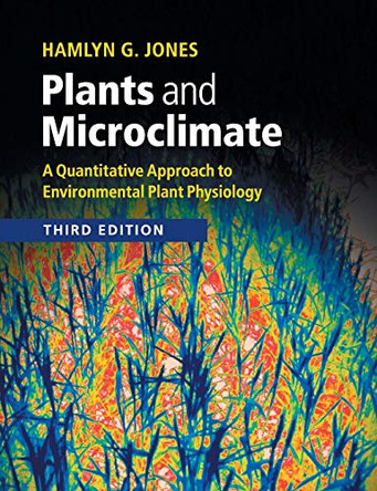 Plants and Microclimate: A Quantitative Approach to Environmental Plant Physiology by Hamlyn G. Jones 9780521279598