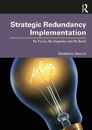 Strategic Redundancy Implementation: Re-Focus, Re-Organise and Re-Build by Madeleine Stevens