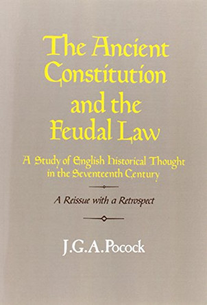 The Ancient Constitution and the Feudal Law: A Study of English Historical Thought in the Seventeenth Century by J. G. A. Pocock 9780521316439