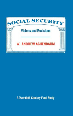 Social Security: Visions and Revisions: A Twentieth Century Fund Study by W. Andrew Achenbaum 9780521328661