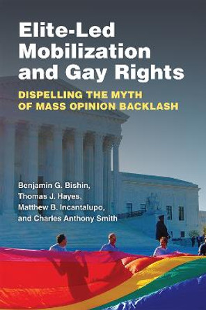 Elite-led Mobilization and Gay Rights: Dispelling the Myth of Mass Opinion Backlash by Benjamin George Bishin