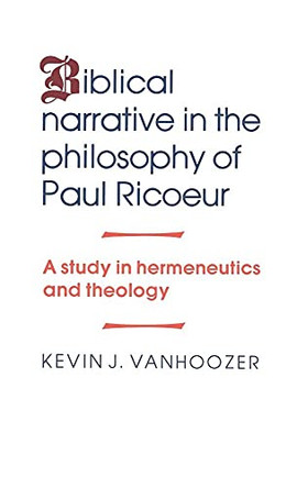 Biblical Narrative in the Philosophy of Paul Ricoeur: A Study in Hermeneutics and Theology by Kevin J. Vanhoozer 9780521344258