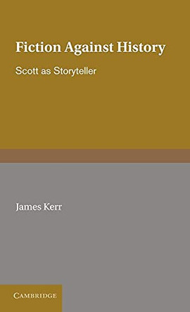 Fiction against History: Scott as Storyteller by James Kerr 9780521364256