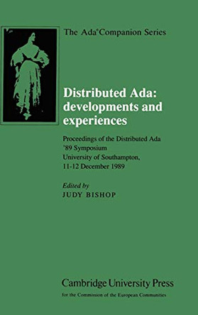 Distributed Ada: Developments and Experiences: Proceedings of the Distributed Ada '89 Symposium, University of Southampton, 11-12 December 1989 by Judy M. Bishop 9780521392518