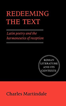 Redeeming the Text: Latin Poetry and the Hermeneutics of Reception by Charles Martindale 9780521427197