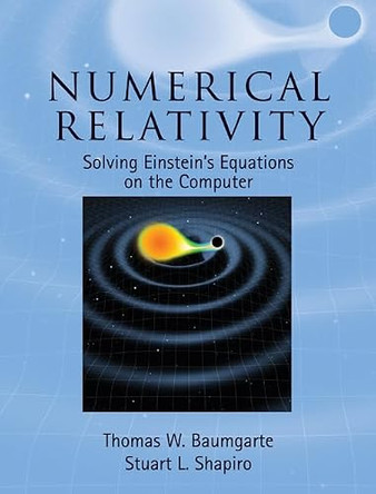 Numerical Relativity: Solving Einstein's Equations on the Computer by Thomas W. Baumgarte 9780521514071