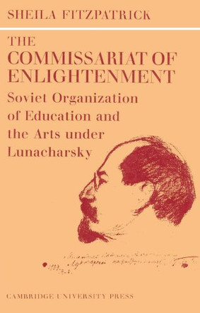 The Commissariat of Enlightenment: Soviet Organization of Education and the Arts under Lunacharsky, October 1917-1921 by Sheila Fitzpatrick 9780521524384