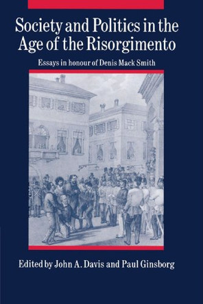 Society and Politics in the Age of the Risorgimento: Essays in Honour of Denis Mack Smith by John A. Davis 9780521526456