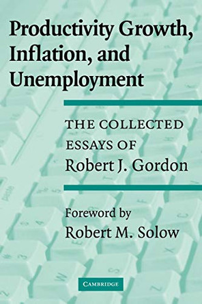 Productivity Growth, Inflation, and Unemployment: The Collected Essays of Robert J. Gordon by Robert J. Gordon 9780521531429