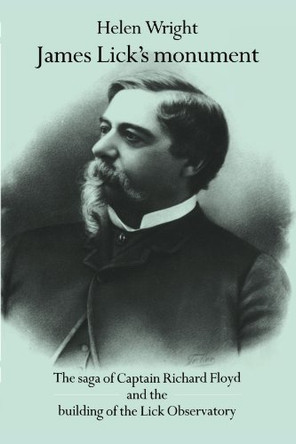 James Lick's Monument: The Saga of Captain Richard Floyd and the Building of the Lick Observatory by Helen Wright 9780521534550
