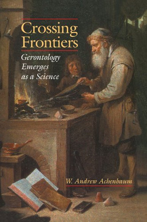Crossing Frontiers: Gerontology Emerges as a Science by W. Andrew Achenbaum 9780521558808