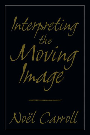 Interpreting the Moving Image by Noel Carroll 9780521589703