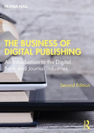 The Business of Digital Publishing: An Introduction to the Digital Book and Journal Industries by Frania Hall