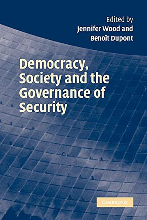 Democracy, Society and the Governance of Security by Jennifer Wood 9780521616423