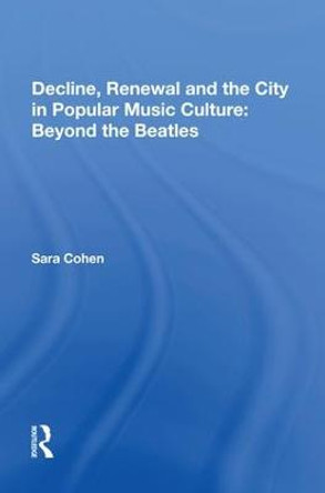 Decline, Renewal and the City in Popular Music Culture: Beyond the Beatles by Sara Cohen