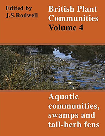 British Plant Communities: Volume 4, Aquatic Communities, Swamps and Tall-Herb Fens by John S. Rodwell 9780521627184