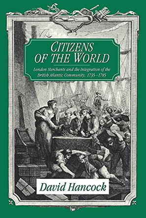 Citizens of the World: London Merchants and the Integration of the British Atlantic Community, 1735-1785 by David Hancock 9780521629423