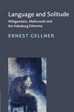 Language and Solitude: Wittgenstein, Malinowski and the Habsburg Dilemma by Ernest Gellner 9780521639972