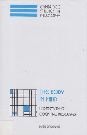 The Body in Mind: Understanding Cognitive Processes by Mark Rowlands 9780521652742