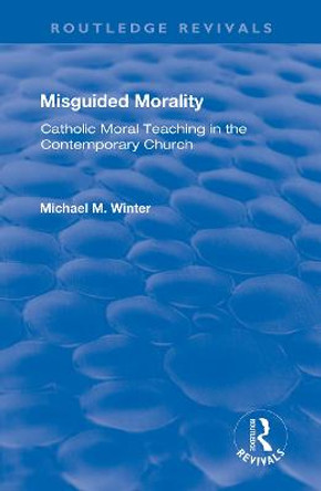 Misguided Morality: Catholic Moral Teaching in the Contemporary Church by Michael M. Winter