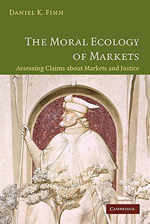 The Moral Ecology of Markets: Assessing Claims about Markets and Justice by Daniel Finn 9780521677998