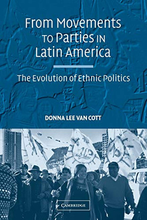 From Movements to Parties in Latin America: The Evolution of Ethnic Politics by Donna Lee Van-Cott 9780521707039