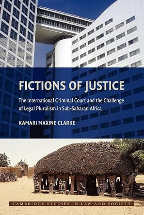Fictions of Justice: The International Criminal Court and the Challenge of Legal Pluralism in Sub-Saharan Africa by Kamari Maxine Clarke 9780521717793