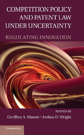 Competition Policy and Patent Law under Uncertainty: Regulating Innovation by Geoffrey A. Manne 9780521766746