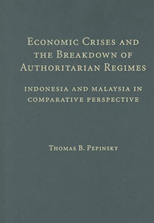 Economic Crises and the Breakdown of Authoritarian Regimes: Indonesia and Malaysia in Comparative Perspective by Thomas B. Pepinsky 9780521767934