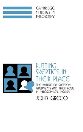 Putting Skeptics in their Place: The Nature of Skeptical Arguments and their Role in Philosophical Inquiry by John Greco 9780521772631